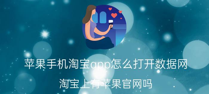 苹果手机淘宝app怎么打开数据网 淘宝上有苹果官网吗？